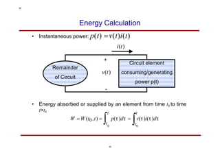 Energy Calculation
• Instantaneous power: p(t) v(t)i(t)
i(t)
+
v(t)
t>t0

t t
t
0 0
W W (t0,t) 
t
)i()d
p()d  v(
Remainder
of Circuit
Circuit element
consuming/generating
power p(t)
-
• Energy absorbed or supplied by an element from time t0 to time
30
30
 