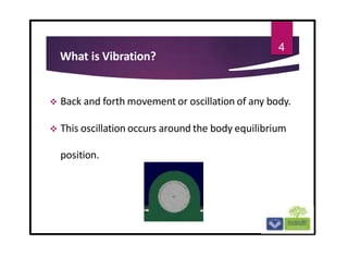 What is Vibration?
 Back and forth movement or oscillation of any body.
 This oscillation occurs around the body equilibrium
position.
4
 