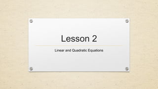 Lesson 2
Linear and Quadratic Equations
 