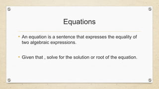 Equations
• An equation is a sentence that expresses the equality of
two algebraic expressions.
• Given that , solve for the solution or root of the equation.
 