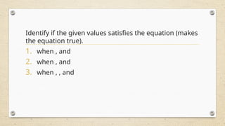Identify if the given values satisfies the equation (makes
the equation true).
1. when , and
2. when , and
3. when , , and
 
