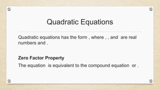 Quadratic Equations
Quadratic equations has the form , where , , and are real
numbers and .
Zero Factor Property
The equation is equivalent to the compound equation or .
 