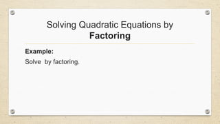 Solving Quadratic Equations by
Factoring
Example:
Solve by factoring.
 