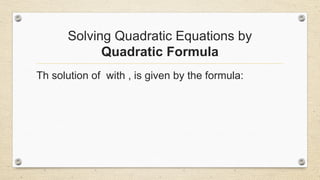 Solving Quadratic Equations by
Quadratic Formula
Th solution of with , is given by the formula:
 