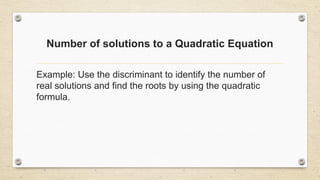 Number of solutions to a Quadratic Equation
Example: Use the discriminant to identify the number of
real solutions and find the roots by using the quadratic
formula.
 