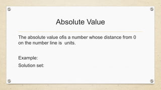 Absolute Value
The absolute value ofis a number whose distance from 0
on the number line is units.
Example:
Solution set:
 