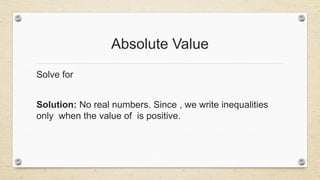 Absolute Value
Solve for
Solution: No real numbers. Since , we write inequalities
only when the value of is positive.
 