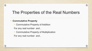 The Properties of the Real Numbers
• Commutative Property
• Commutative Property of Addition
For any real number and ,
• Commutative Property of Multiplication
For any real number and ,
 