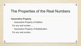 The Properties of the Real Numbers
• Associative Property
• Associative Property of Addition
For any real number , ,
• Associative Property of Multiplication
For any real number ,
 