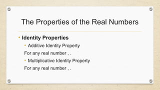 The Properties of the Real Numbers
• Identity Properties
• Additive Identity Property
For any real number , .
• Multiplicative Identity Property
For any real number , .
 