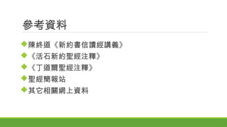 參考資料
陳終道《新約書信讀經講義》
《活石新約聖經注釋》
《丁道爾聖經注釋》
聖經簡報站
其它相關網上資料
 
