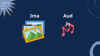 Calculation
of file
size
Ima
ge
Aud
io
 