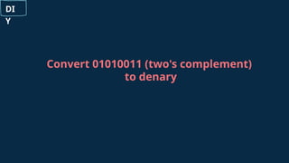 Convert 01010011 (two's complement)
to denary
DI
Y
 