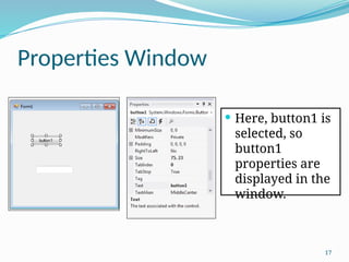 17
Properties Window
 Here, button1 is
selected, so
button1
properties are
displayed in the
window.
 