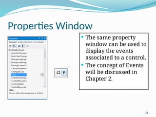 21
Properties Window
 The same property
window can be used to
display the events
associated to a control.
 The concept of Events
will be discussed in
Chapter 2.
 