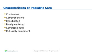 Copyright © 2021 Wolters Kluwer • All Rights Reserved
Characteristics of Pediatric Care
Continuous
Comprehensive
Coordinated
Family centered
Compassionate
Culturally competent
 