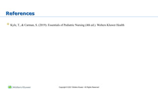 Copyright © 2021 Wolters Kluwer • All Rights Reserved
References
 Kyle, T., & Carman, S. (2019). Essentials of Pediatric Nursing (4th ed.). Wolters Kluwer Health
 