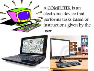 10/19/2024 3
A COMPUTER is an
electronic device that
performs tasks based on
instructions given by the
user.
 
