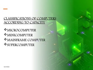 CLASSIFICATIONS OF COMPUTERS
ACCORDING TO CAPACITY
MICROCOMPUTER
MINICOMPUTER
MAINFRAME COMPUTER
SUPERCOMPUTER
10/19/2024 30
 