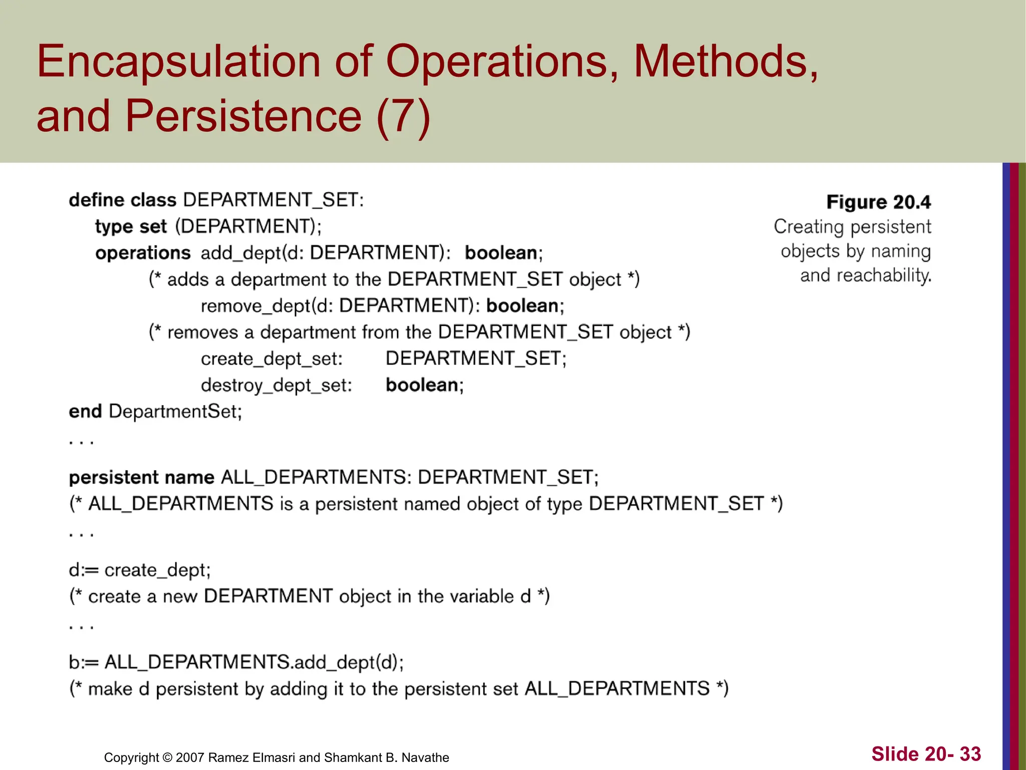 Copyright © 2007 Ramez Elmasri and Shamkant B. Navathe Slide 20- 33
Encapsulation of Operations, Methods,
and Persistence (7)
 