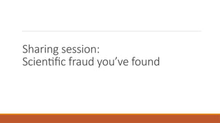 Sharing session:
Scientific fraud you’ve found
 