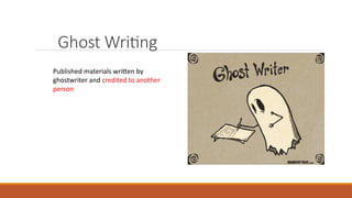 Ghost Writing
Published materials written by
ghostwriter and credited to another
person
 