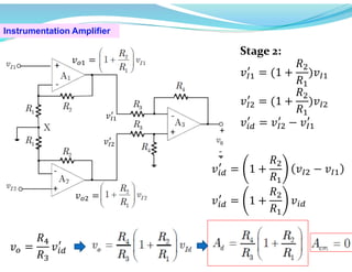 Instrumentation Amplifier
Stage 2:
𝑣 = (1 +
𝑅
𝑅
)𝑣
𝑣 = (1 +
𝑅
𝑅
)𝑣
𝑣 = 𝑣 − 𝑣
𝑣 =
𝑣 =
𝑣
𝑣
𝑣 = 1 +
𝑅
𝑅
𝑣 − 𝑣
𝑣 = 1 +
𝑅
𝑅
𝑣
𝑣 =
𝑅
𝑅
𝑣
 