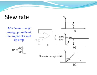 Slew rate
max
o
dv
SR
dt

I
v
V
o
v
o
v
V
V
I
v 0
v
tV SR
 
SR
Slew rate
Slew
rate
Maximum rate of
change possible at
the output of a real
op amp
 