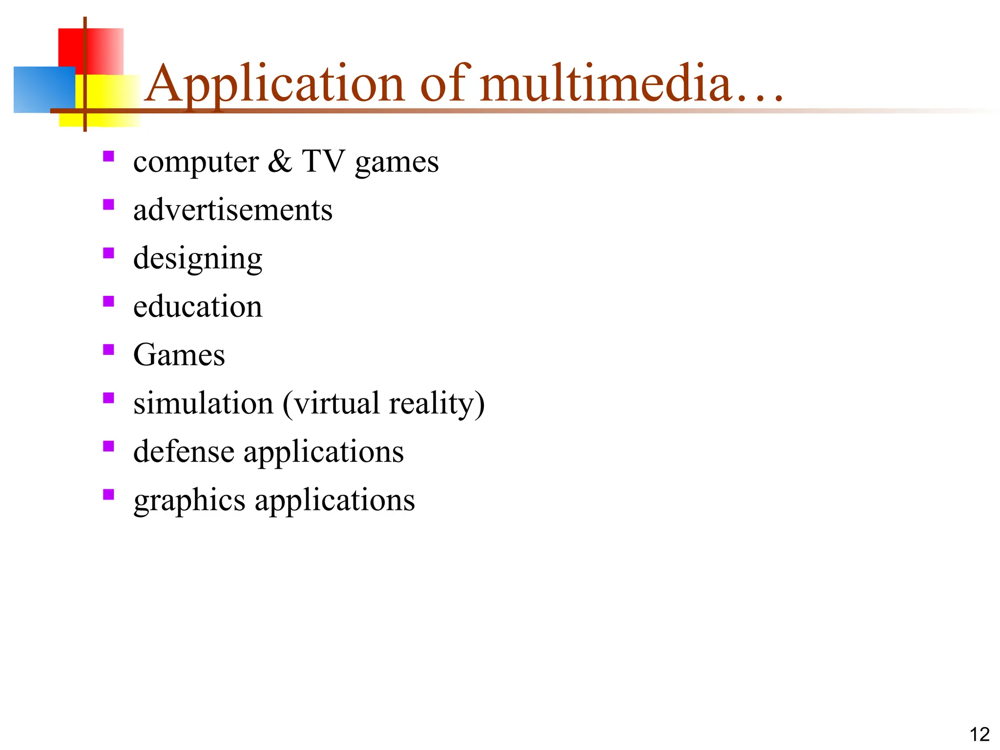  computer & TV games
 advertisements
 designing
 education
 Games
 simulation (virtual reality)
 defense applications
 graphics applications
12
Application of multimedia…
 