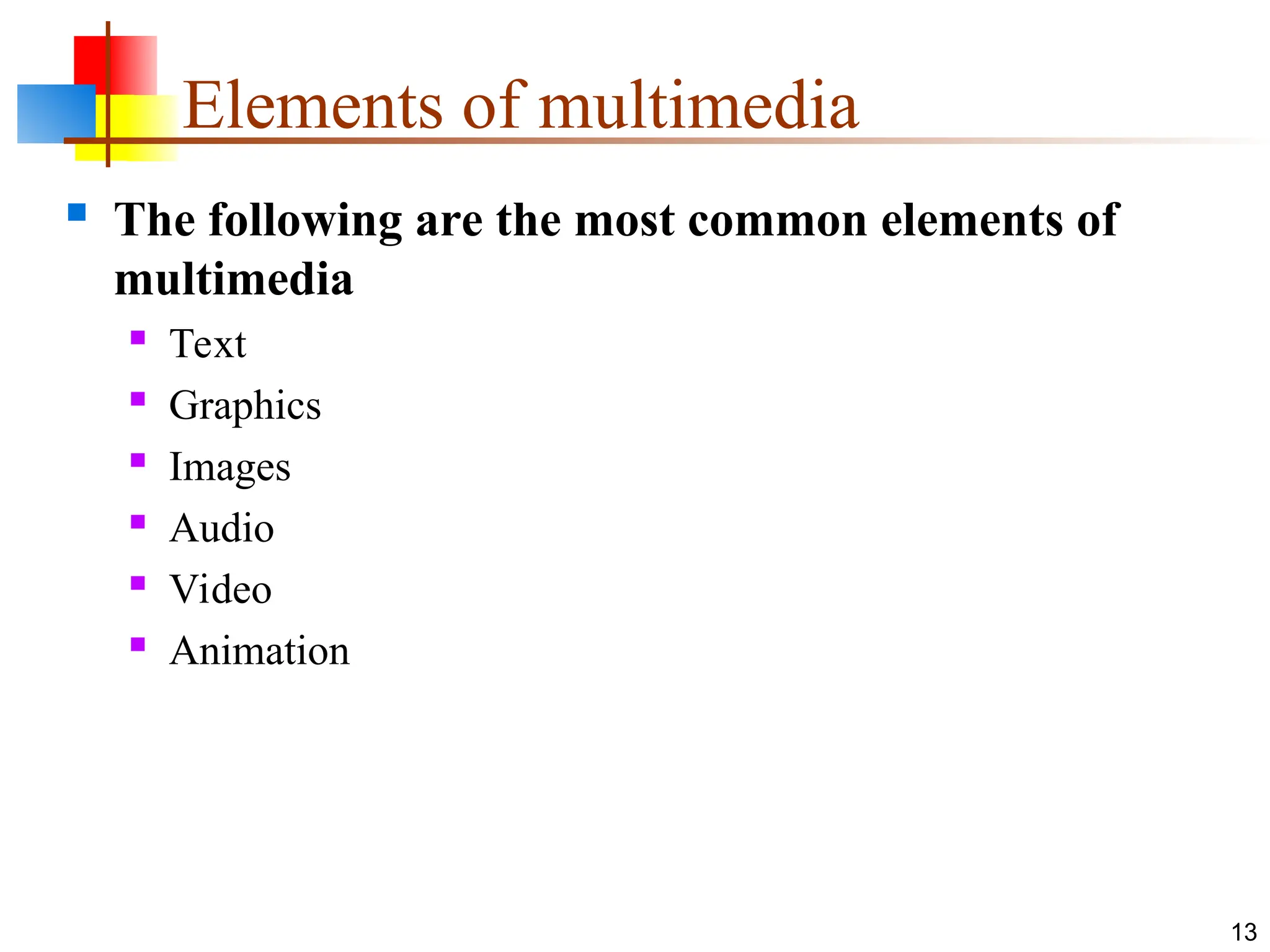 Elements of multimedia
 The following are the most common elements of
multimedia
 Text
 Graphics
 Images
 Audio
 Video
 Animation
13
 