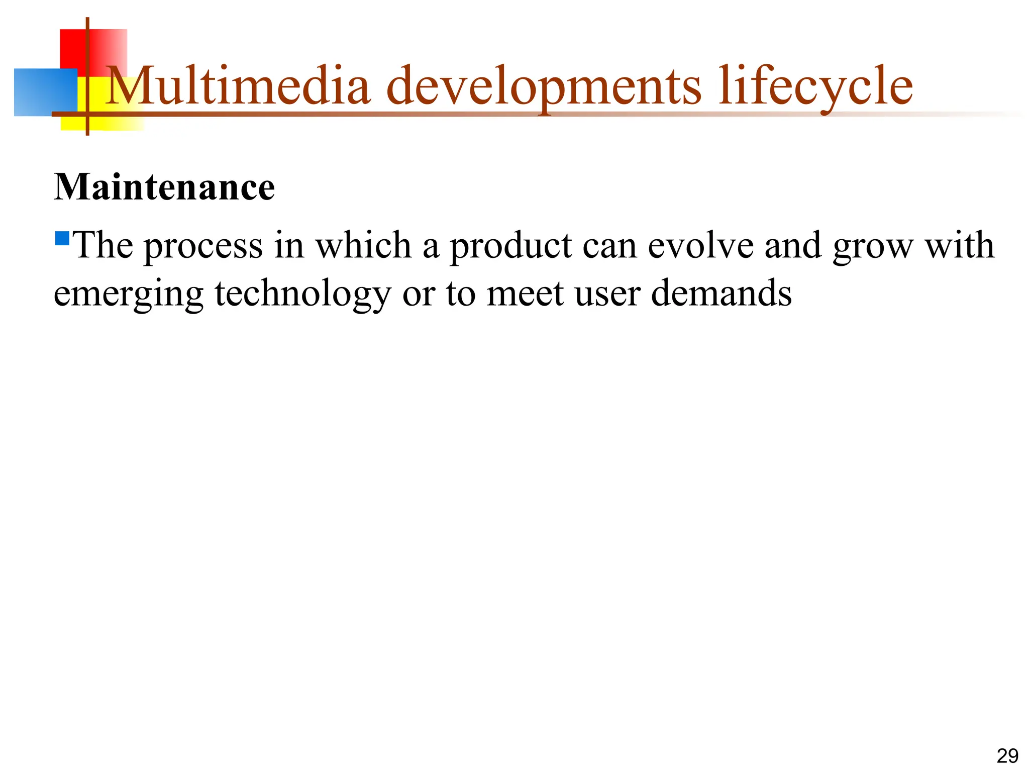 Maintenance
The process in which a product can evolve and grow with
emerging technology or to meet user demands
29
Multimedia developments lifecycle
 