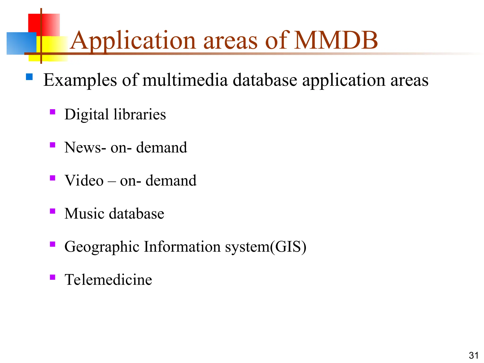 Application areas of MMDB
 Examples of multimedia database application areas
 Digital libraries
 News- on- demand
 Video – on- demand
 Music database
 Geographic Information system(GIS)
 Telemedicine
31
 