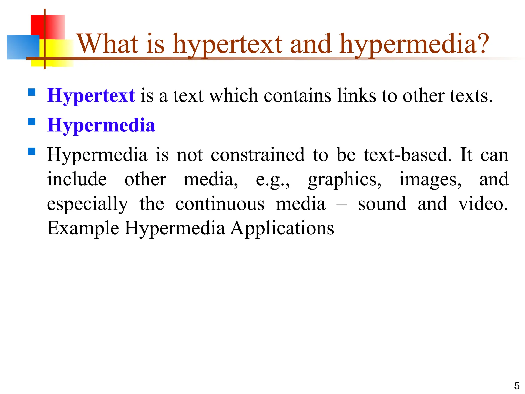 What is hypertext and hypermedia?
 Hypertext is a text which contains links to other texts.
 Hypermedia
 Hypermedia is not constrained to be text-based. It can
include other media, e.g., graphics, images, and
especially the continuous media – sound and video.
Example Hypermedia Applications
5
 