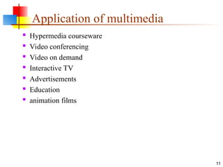Application of multimedia
 Hypermedia courseware
 Video conferencing
 Video on demand
 Interactive TV
 Advertisements
 Education
 animation films
11
 