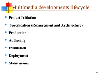 Multimedia developments lifecycle
 Project Initiation
 Specification (Requirement and Architecture)
 Production
 Authoring
 Evaluation
 Deployment
 Maintenance
23
 