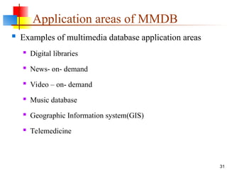 Application areas of MMDB
 Examples of multimedia database application areas
 Digital libraries
 News- on- demand
 Video – on- demand
 Music database
 Geographic Information system(GIS)
 Telemedicine
31
 