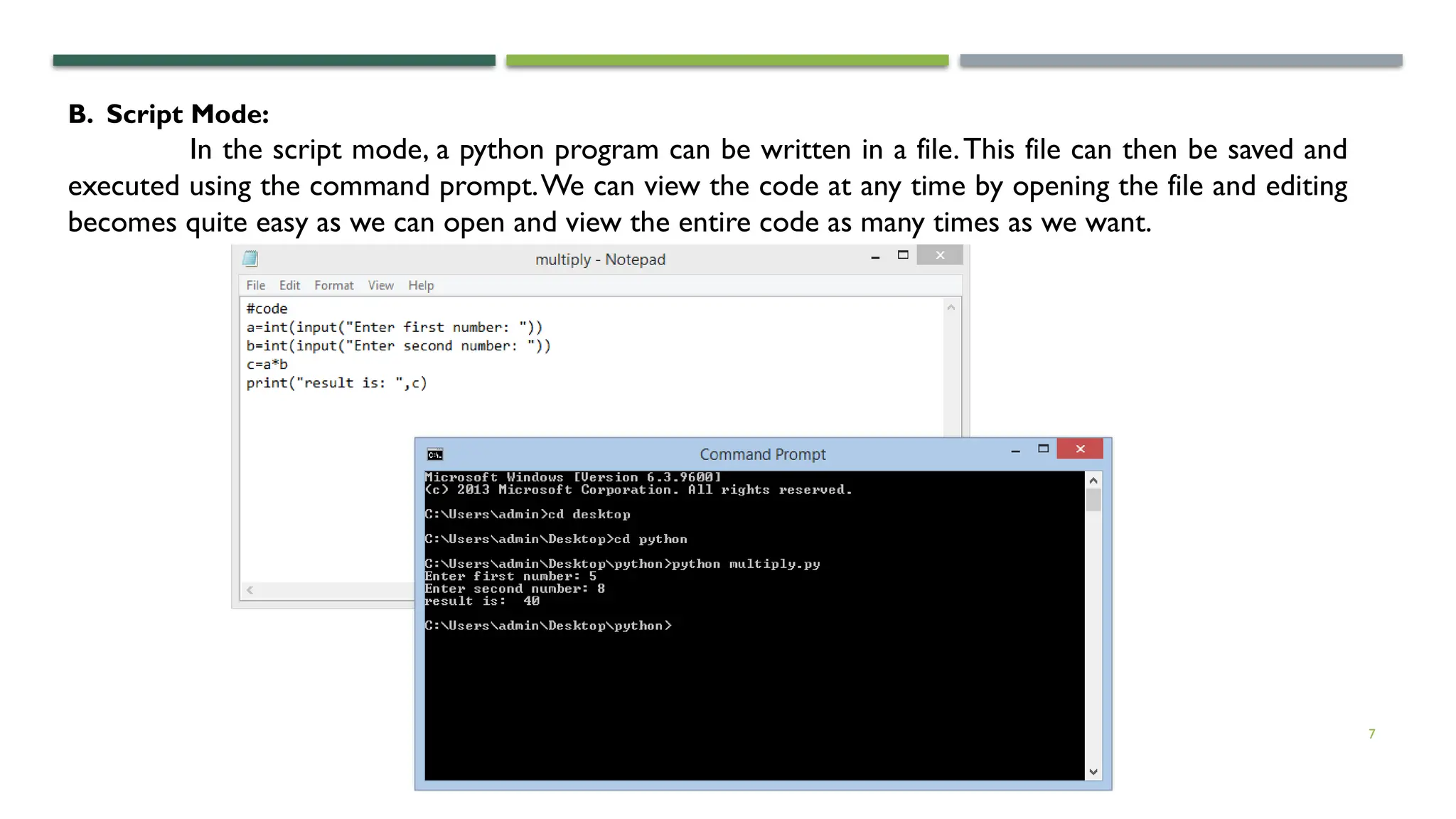 7 B. Script Mode: In the script mode, a python program can be written in a file.This file can then be saved and executed using the command prompt.We can view the code at any time by opening the file and editing becomes quite easy as we can open and view the entire code as many times as we want. 