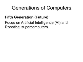 Generations of Computers
Fifth Generation (Future):
Focus on Artificial Intelligence (AI) and
Robotics; supercomputers.
 