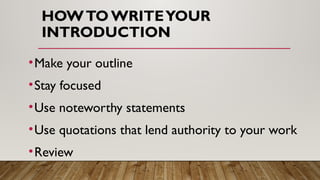HOWTO WRITEYOUR
INTRODUCTION
•Make your outline
•Stay focused
•Use noteworthy statements
•Use quotations that lend authority to your work
•Review
 