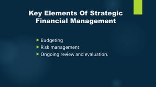 Key Elements Of Strategic
Financial Management
 Budgeting
 Risk management
 Ongoing review and evaluation.
 