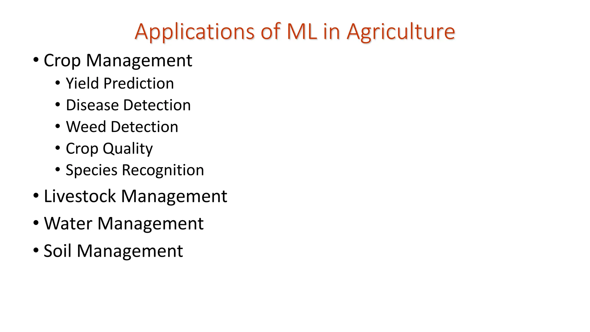 Applications of ML in Agriculture • Crop Management • Yield Prediction • Disease Detection • Weed Detection • Crop Quality • Species Recognition • Livestock Management • Water Management • Soil Management 