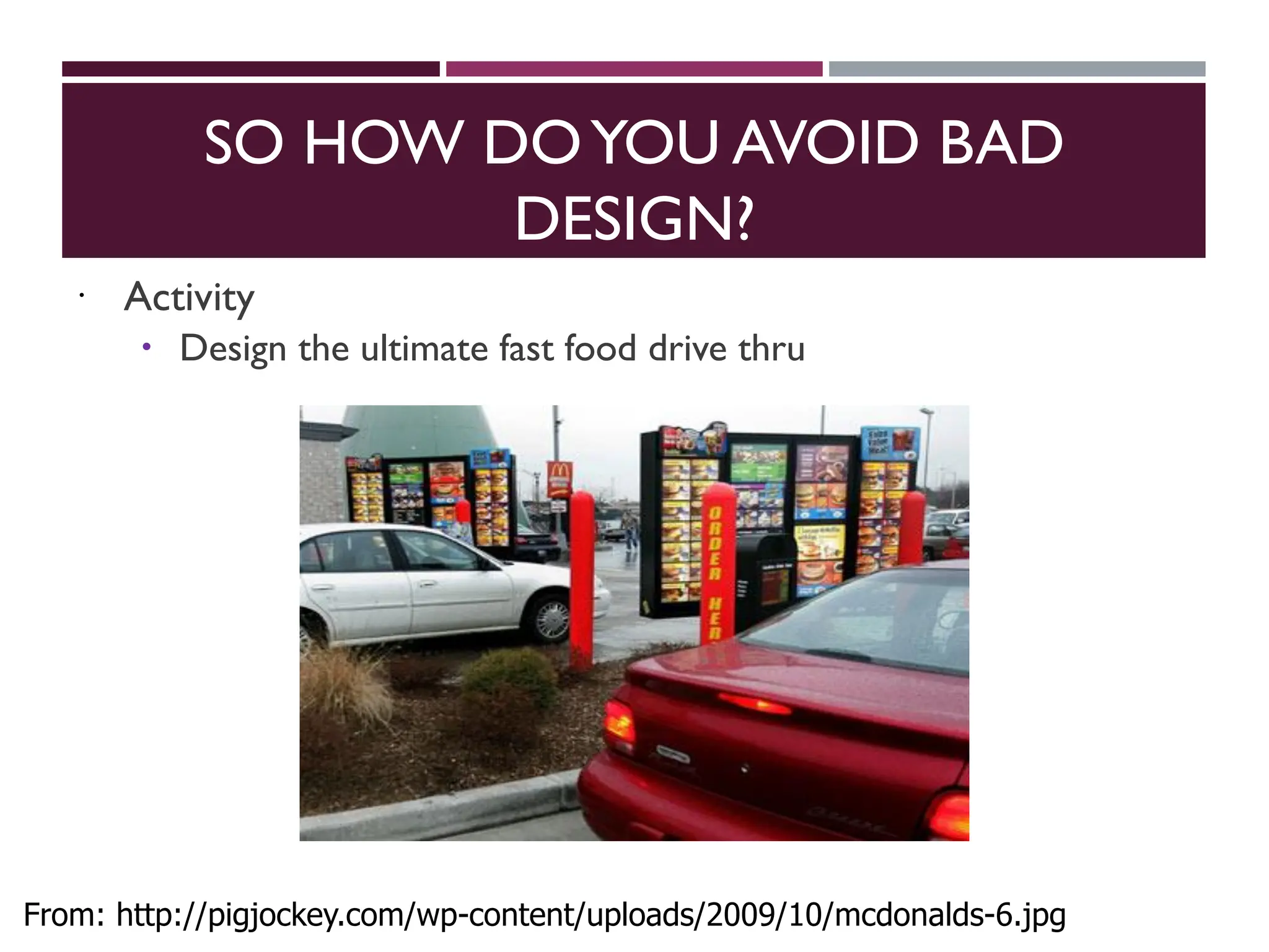 SO HOW DOYOU AVOID BAD
DESIGN?
 Activity
 Design the ultimate fast food drive thru
From: http://pigjockey.com/wp-content/uploads/2009/10/mcdonalds-6.jpg
 