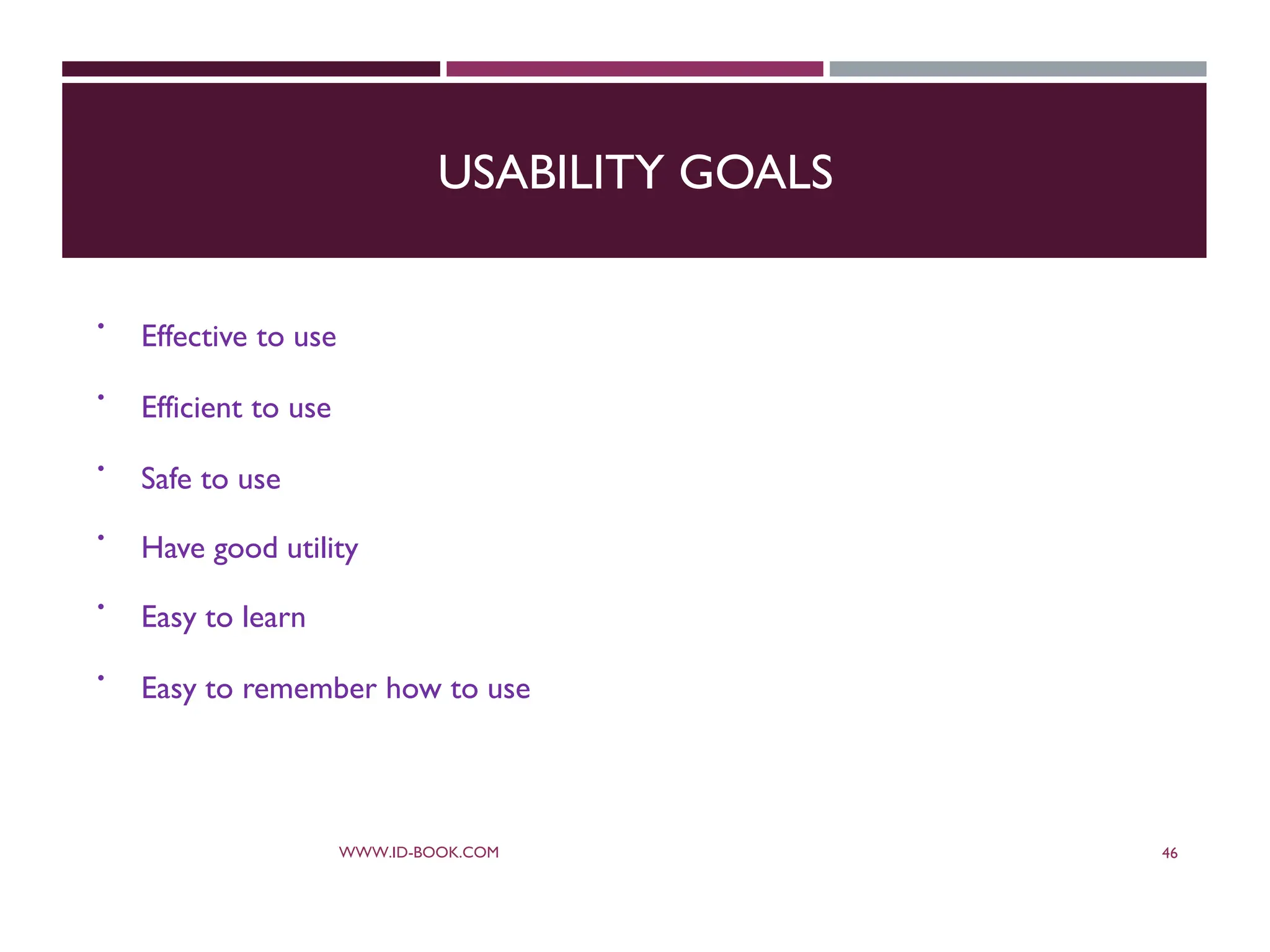 USABILITY GOALS
 Effective to use
 Efficient to use
 Safe to use
 Have good utility
 Easy to learn
 Easy to remember how to use
WWW.ID-BOOK.COM 46
 