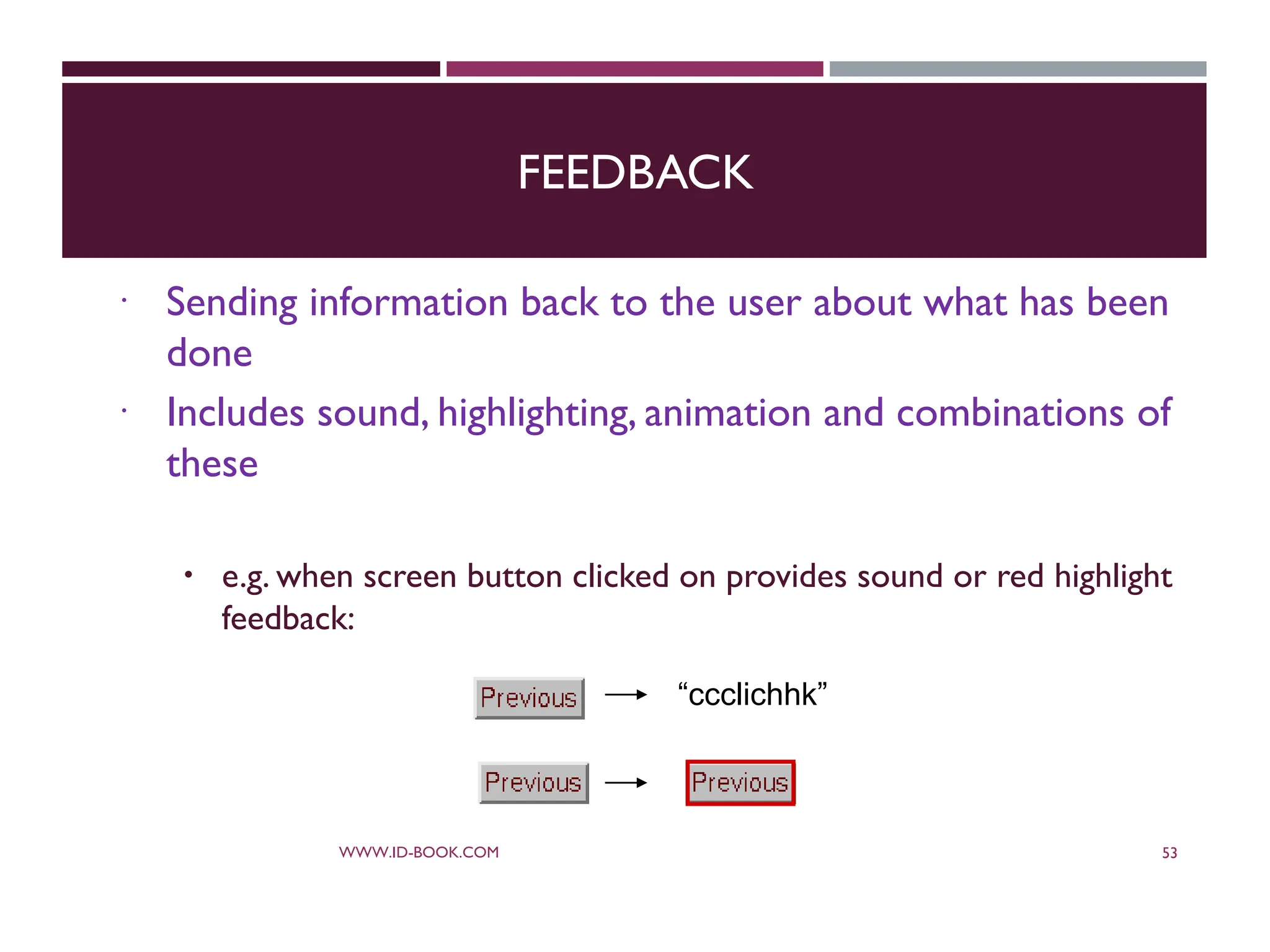 FEEDBACK
 Sending information back to the user about what has been
done
 Includes sound, highlighting, animation and combinations of
these
 e.g. when screen button clicked on provides sound or red highlight
feedback:
WWW.ID-BOOK.COM 53
“ccclichhk”
 