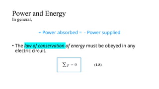 Power and Energy
In general,
+ Power absorbed = - Power supplied
• The law of conservation of energy must be obeyed in any
electric circuit.
 