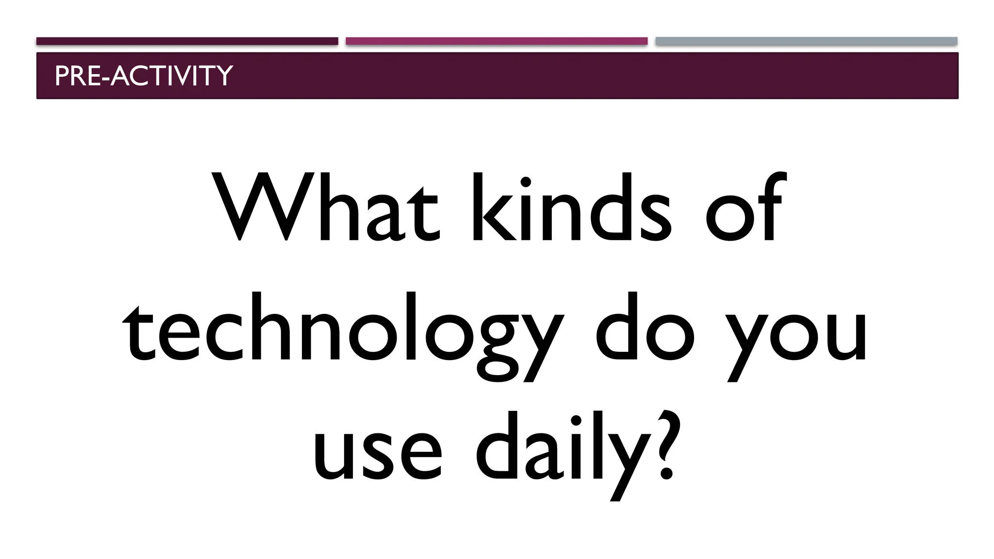 PRE-ACTIVITY
What kinds of
technology do you
use daily?
 