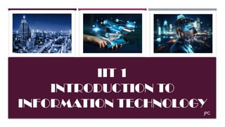 IIT 1
INTRODUCTION TO
INFORMATION TECHNOLOGY
JPC
 