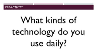 PRE-ACTIVITY
What kinds of
technology do you
use daily?
 