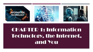 CHAPTER 1: Information
Technology, the Internet,
and You
 