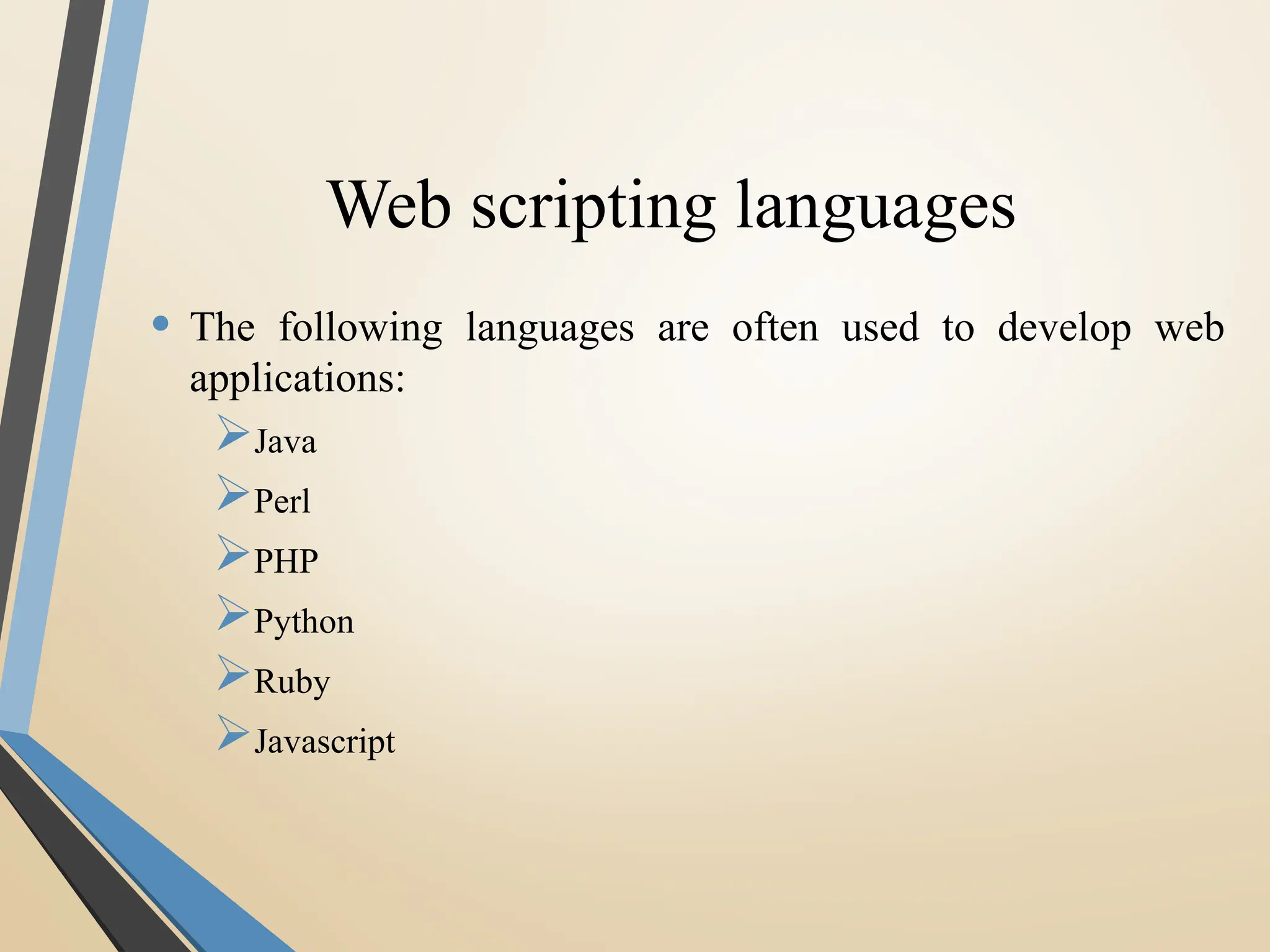 Web scripting languages
• The following languages are often used to develop web
applications:
Java
Perl
PHP
Python
Ruby
Javascript
 